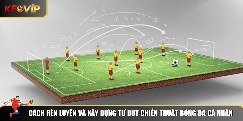 Cách rèn luyện và xây dựng tư duy chiến thuật bóng đá cá nhân