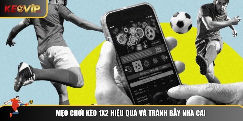 Mẹo chơi kèo 1x2 hiệu quả và tránh bẫy nhà cái