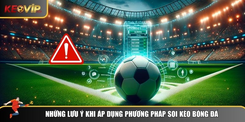 Phương Pháp Soi Kèo Bóng Đá Chuẩn Xác Cho Dân Chơi 3 Những lưu ý khi áp dụng phương pháp soi kèo bóng đá